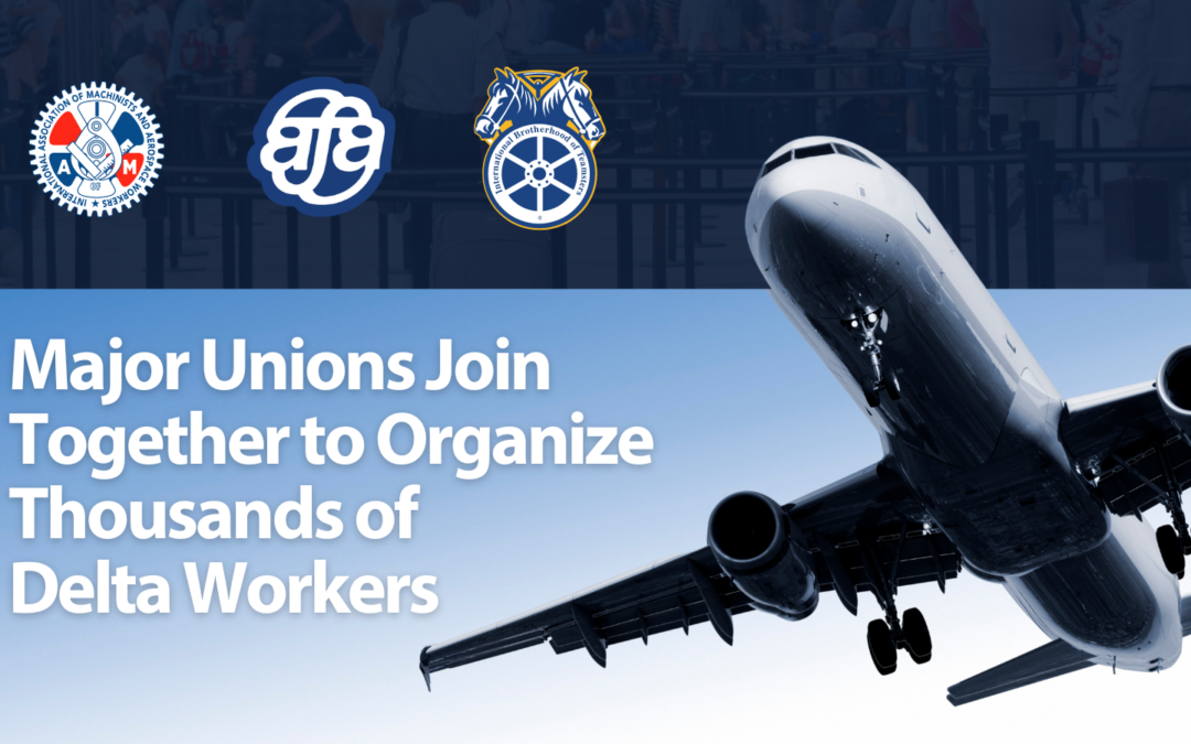 Organize and fly, together: Delta Workers Gain Full Support from Three Major Unions to Push for Representation of 45,000+ Workers